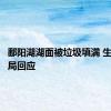 鄱阳湖湖面被垃圾填满 生态环境局回应