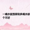 一喝水就想尿和多喝水却没尿哪个不好
