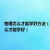 物理怎么才能学好方法（物理怎么才能学好）