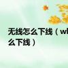 无线怎么下线（wlan怎么下线）
