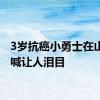 3岁抗癌小勇士在山顶呐喊让人泪目