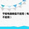 平板电脑键盘不能用（电脑键盘不能用）