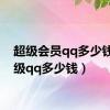 超级会员qq多少钱（超级qq多少钱）