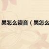 昊怎么读音（昊怎么读）