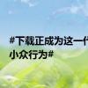 #下载正成为这一代人的小众行为#