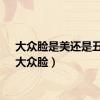大众脸是美还是丑呢（大众脸）