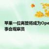苹果一位高管将成为OpenAI董事会观察员