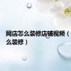 网店怎么装修店铺视频（网店怎么装修）