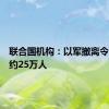 联合国机构：以军撤离令已影响约25万人