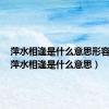 萍水相逢是什么意思形容什么（萍水相逢是什么意思）