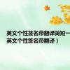 英文个性签名带翻译简短一句话（英文个性签名带翻译）