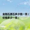 金刚石原石多少钱一克（金刚石价格多少一克）