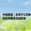 中恒集团：全资子公司参与设立的投资基金完成备案