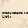 橄榄油可以炒菜吃吗（橄榄油可以吃吗）