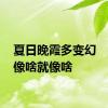 夏日晚霞多变幻    你说像啥就像啥