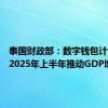 泰国财政部：数字钱包计划将在2025年上半年推动GDP增长