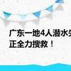 广东一地4人潜水失联，正全力搜救！