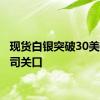 现货白银突破30美元/盎司关口