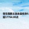 恒生指数主连夜盘收涨0.47%，报17764.00点