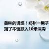 美味的诱惑！郑州一男子深夜抓知了不慎跌入10米深沟