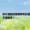 他不准我哭是哪部电影插曲（他不准我哭）