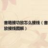 音箱接功放怎么接线（音箱接功放接线图解）