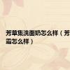 芳草集洗面奶怎么样（芳草集眼霜怎么样）
