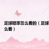 足球赔率怎么看的（足球赔率怎么看）
