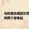 乌称袭击俄别尔哥罗德州两个变电站