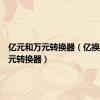 亿元和万元转换器（亿换算成万元转换器）