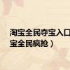 淘宝全民夺宝入口（淘宝全民疯抢）