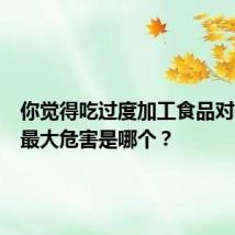 你觉得吃过度加工食品对健康的最大危害是哪个？