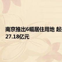 南京推出6幅居住用地 起拍总价27.18亿元