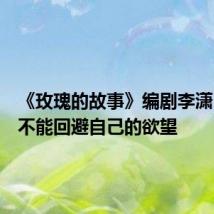 《玫瑰的故事》编剧李潇:我们不能回避自己的欲望