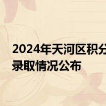 2024年天河区积分入学录取情况公布
