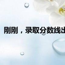 刚刚，录取分数线出炉