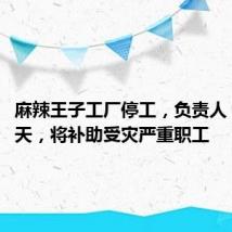 麻辣王子工厂停工，负责人：至少5天，将补助受灾严重职工