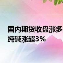 国内期货收盘涨多跌少 纯碱涨超3%
