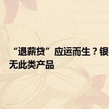 “退薪贷”应运而生？银行：并无此类产品