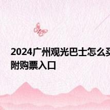 2024广州观光巴士怎么买票 内附购票入口