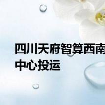 四川天府智算西南算力中心投运