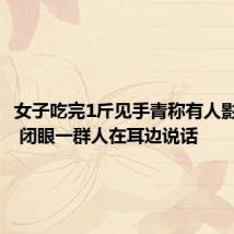 女子吃完1斤见手青称有人影钻被窝 闭眼一群人在耳边说话