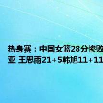 热身赛：中国女篮28分惨败澳大利亚 王思雨21+5韩旭11+11+3帽