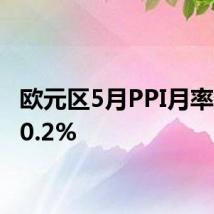 欧元区5月PPI月率录得-0.2%