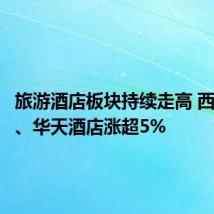 旅游酒店板块持续走高 西安饮食、华天酒店涨超5%