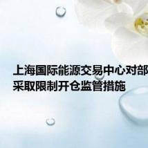 上海国际能源交易中心对部分客户采取限制开仓监管措施