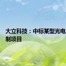 大立科技：中标某型光电系统研制项目
