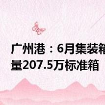 广州港:6月集装箱吞吐量207.5万标准箱