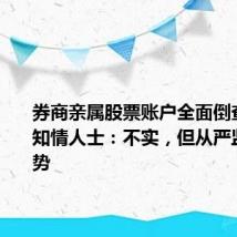 券商亲属股票账户全面倒查三年?知情人士:不实,但从严监管是趋势