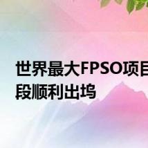 世界最大FPSO项目艏总段顺利出坞
